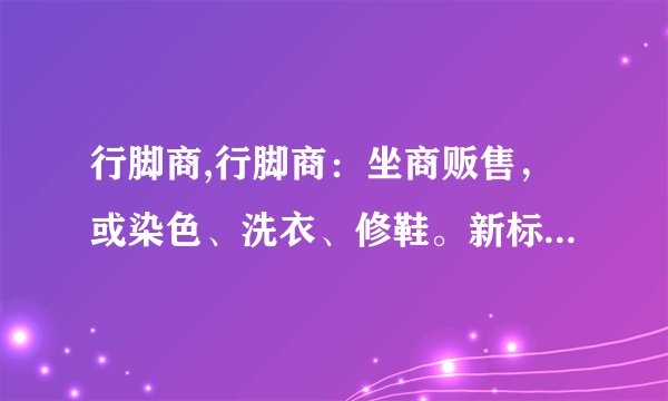行脚商,行脚商：坐商贩售，或染色、洗衣、修鞋。新标题：古时行脚商的日常工作
