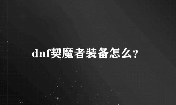 dnf契魔者装备怎么？