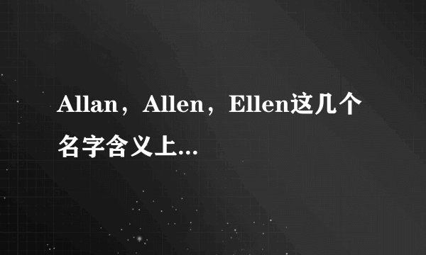 Allan，Allen，Ellen这几个名字含义上有什么区别