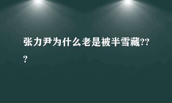 张力尹为什么老是被半雪藏???