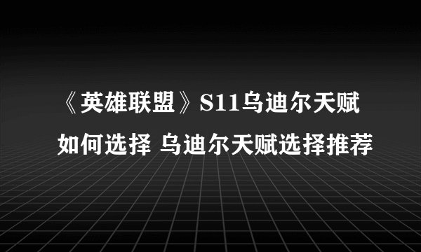 《英雄联盟》S11乌迪尔天赋如何选择 乌迪尔天赋选择推荐