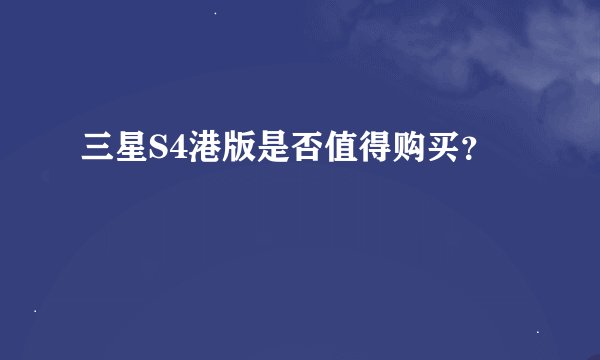 三星S4港版是否值得购买？