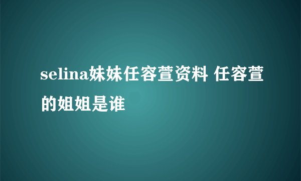 selina妹妹任容萱资料 任容萱的姐姐是谁