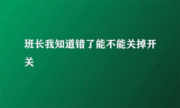 班长我知道错了能不能关掉开关