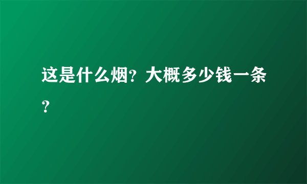 这是什么烟？大概多少钱一条？