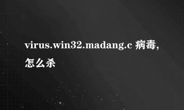 virus.win32.madang.c 病毒,怎么杀