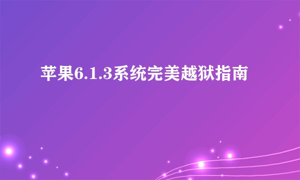 苹果6.1.3系统完美越狱指南
