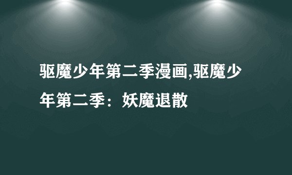 驱魔少年第二季漫画,驱魔少年第二季：妖魔退散