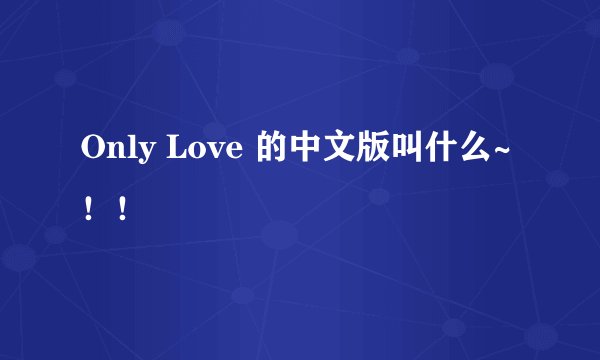Only Love 的中文版叫什么~！！