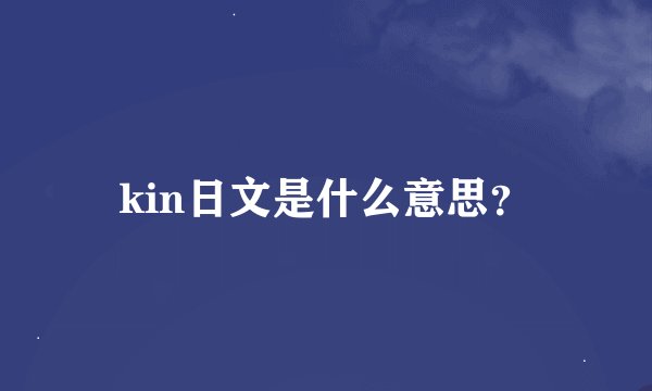 kin日文是什么意思？