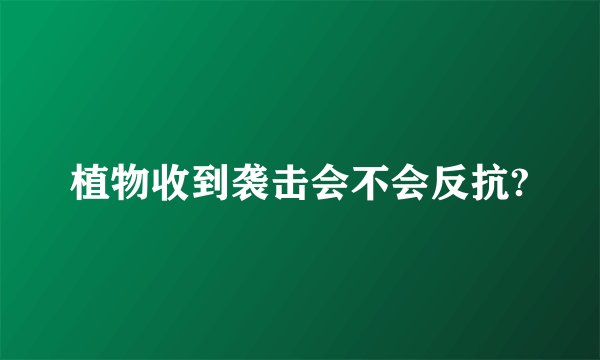 植物收到袭击会不会反抗?