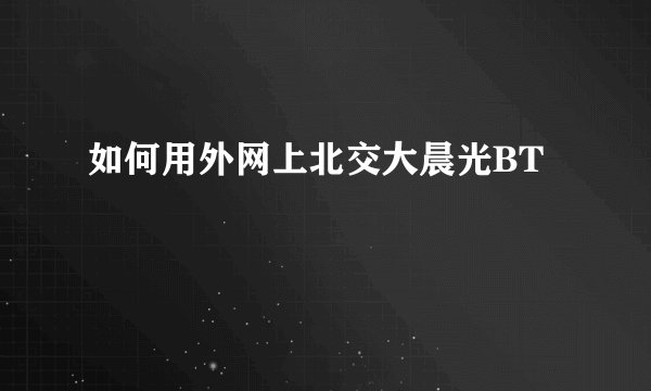 如何用外网上北交大晨光BT