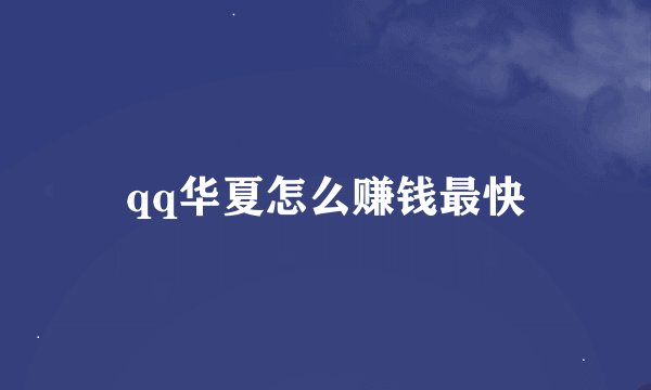 qq华夏怎么赚钱最快