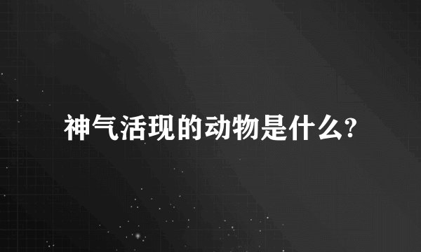神气活现的动物是什么?