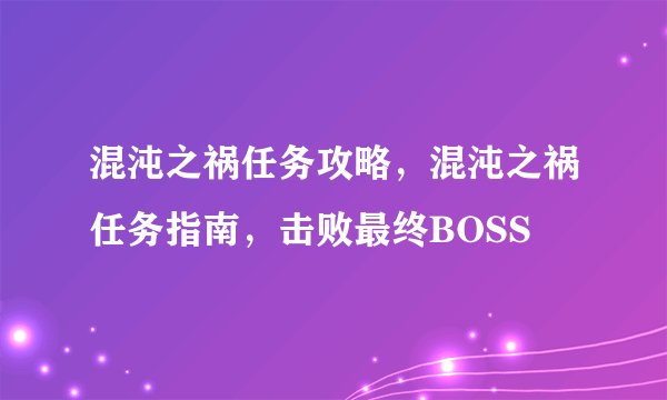 混沌之祸任务攻略，混沌之祸任务指南，击败最终BOSS