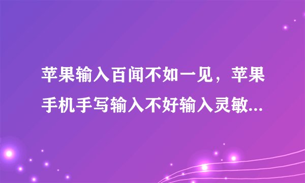 苹果输入百闻不如一见，苹果手机手写输入不好输入灵敏度低是怎么回事