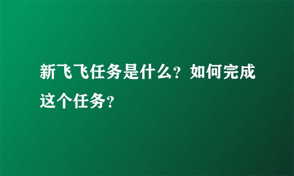 新飞飞任务是什么？如何完成这个任务？