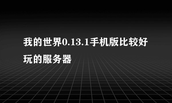 我的世界0.13.1手机版比较好玩的服务器