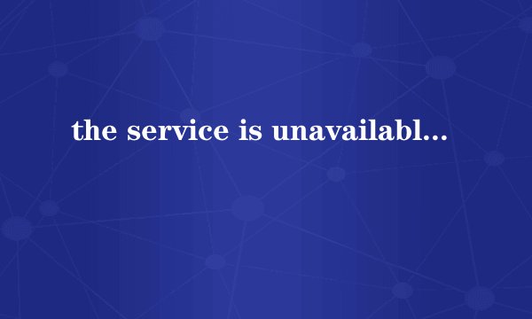 the service is unavailable.是什么意思