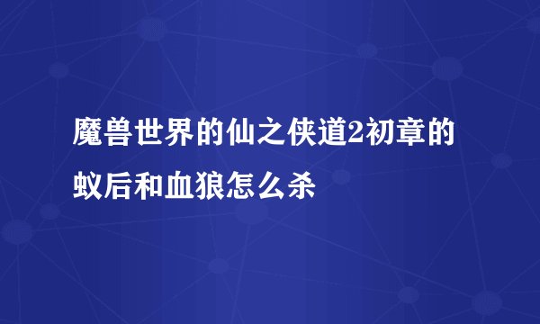 魔兽世界的仙之侠道2初章的蚁后和血狼怎么杀