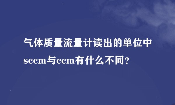 气体质量流量计读出的单位中sccm与ccm有什么不同？