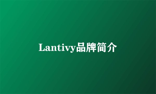 Lantivy品牌简介