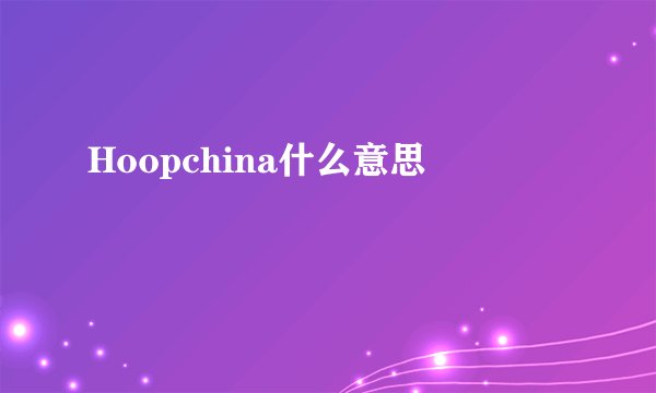 Hoopchina什么意思