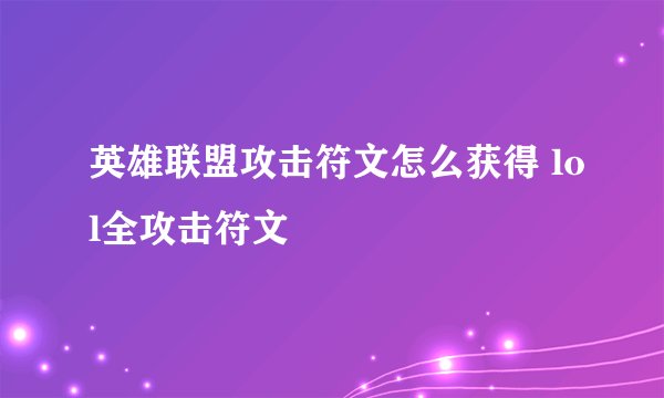 英雄联盟攻击符文怎么获得 lol全攻击符文