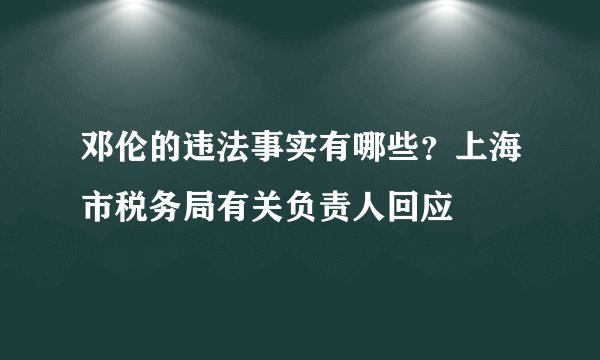 邓伦的违法事实有哪些？上海市税务局有关负责人回应