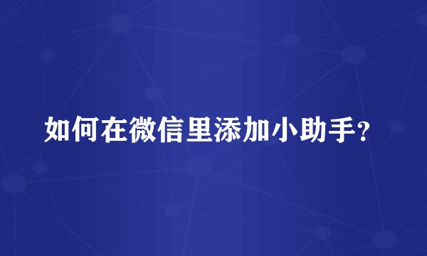 如何在微信里添加小助手？