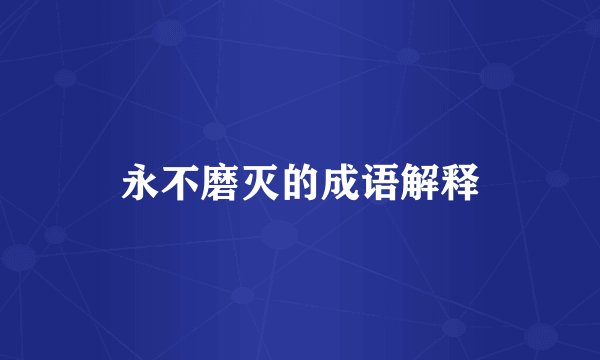 永不磨灭的成语解释