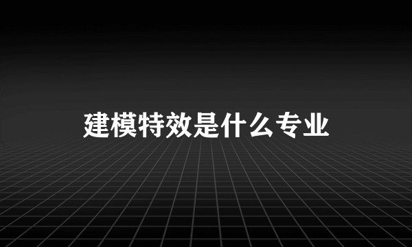 建模特效是什么专业