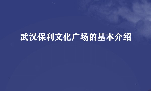 武汉保利文化广场的基本介绍