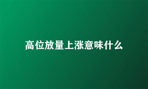 高位放量上涨意味什么