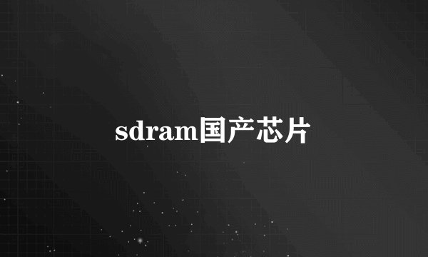 sdram国产芯片