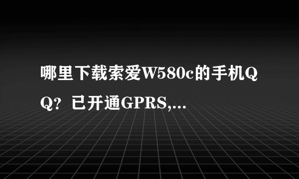 哪里下载索爱W580c的手机QQ？已开通GPRS,想要下个QQ~