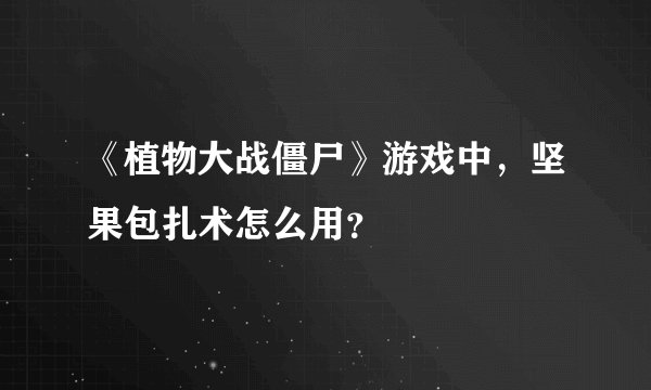 《植物大战僵尸》游戏中，坚果包扎术怎么用？