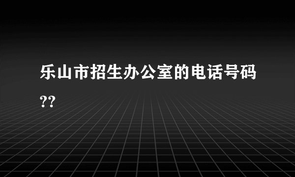 乐山市招生办公室的电话号码??