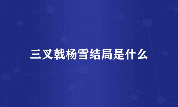 三叉戟杨雪结局是什么