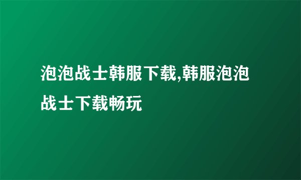 泡泡战士韩服下载,韩服泡泡战士下载畅玩