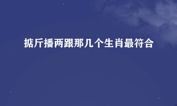 掂斤播两跟那几个生肖最符合