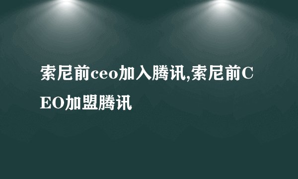 索尼前ceo加入腾讯,索尼前CEO加盟腾讯