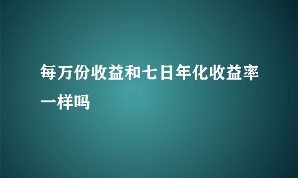 每万份收益和七日年化收益率一样吗