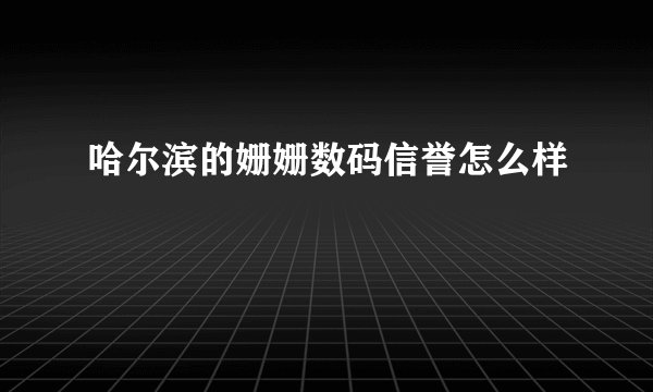 哈尔滨的姗姗数码信誉怎么样