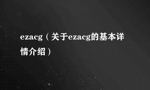 ezacg（关于ezacg的基本详情介绍）