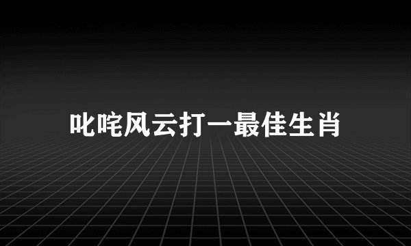 叱咤风云打一最佳生肖