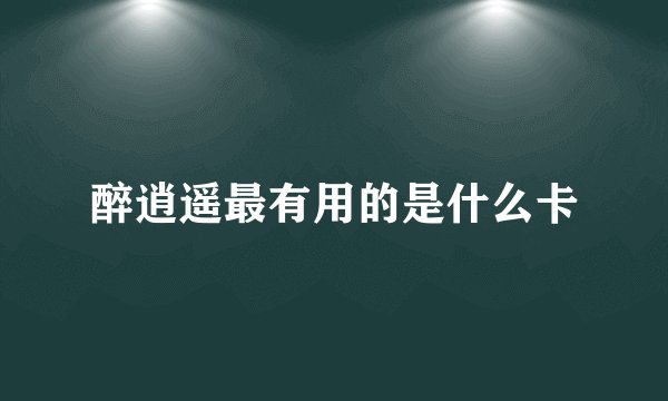 醉逍遥最有用的是什么卡
