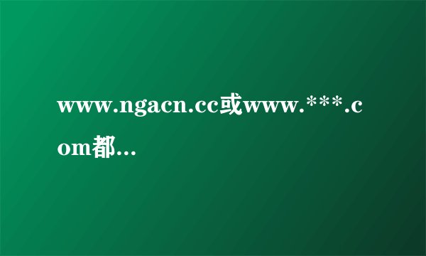 www.ngacn.cc或www.***.com都不能打开