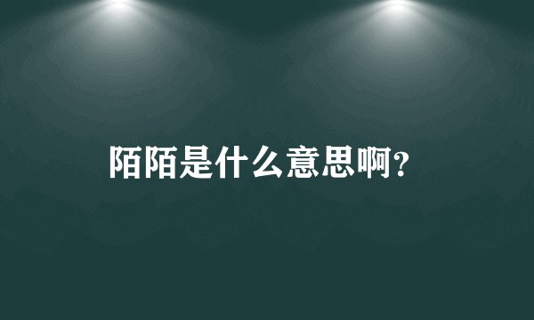 陌陌是什么意思啊？