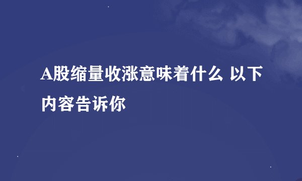 A股缩量收涨意味着什么 以下内容告诉你